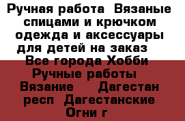 Ручная работа. Вязаные спицами и крючком одежда и аксессуары для детей на заказ. - Все города Хобби. Ручные работы » Вязание   . Дагестан респ.,Дагестанские Огни г.